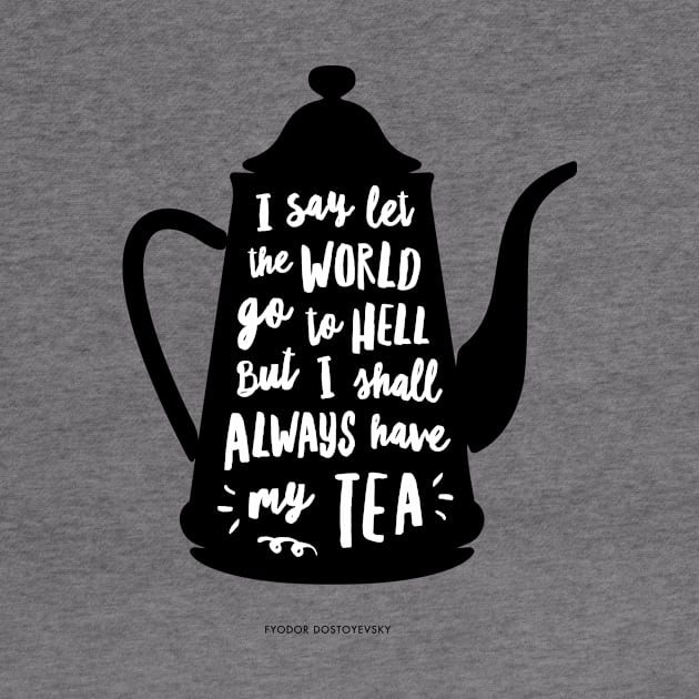 I Say Let the World Go to Hell But I Shall Always Have My tea by MotivatedType